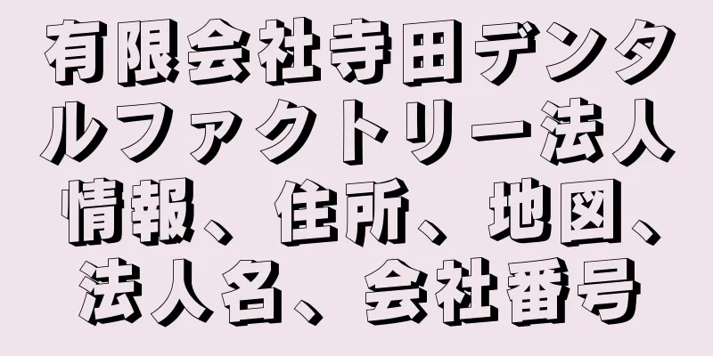 有限会社寺田デンタルファクトリー法人情報、住所、地図、法人名、会社番号