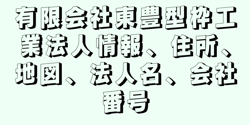 有限会社東豊型枠工業法人情報、住所、地図、法人名、会社番号