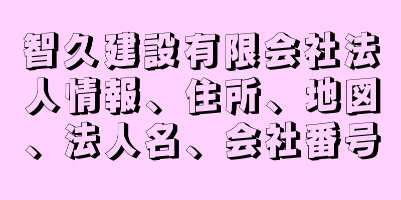 智久建設有限会社法人情報、住所、地図、法人名、会社番号