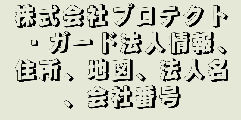 株式会社プロテクト・ガード法人情報、住所、地図、法人名、会社番号