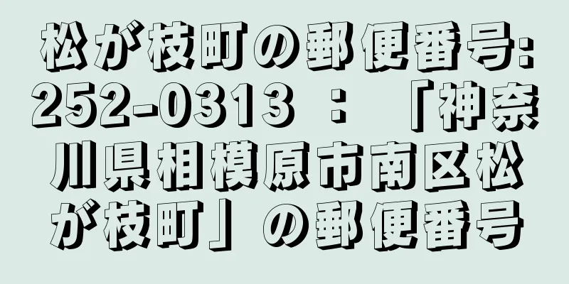 松が枝町の郵便番号:252-0313 ： 「神奈川県相模原市南区松が枝町」の郵便番号