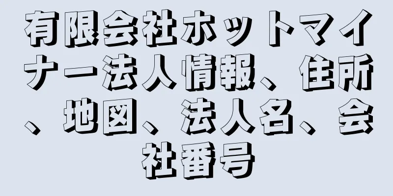 有限会社ホットマイナー法人情報、住所、地図、法人名、会社番号