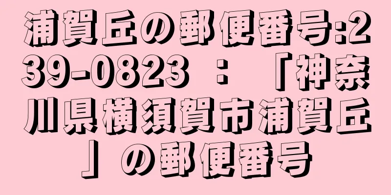 浦賀丘の郵便番号:239-0823 ： 「神奈川県横須賀市浦賀丘」の郵便番号