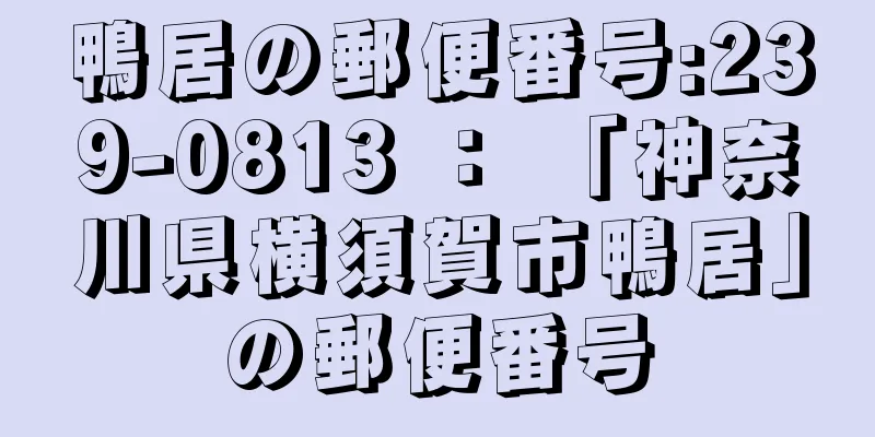 鴨居の郵便番号:239-0813 ： 「神奈川県横須賀市鴨居」の郵便番号