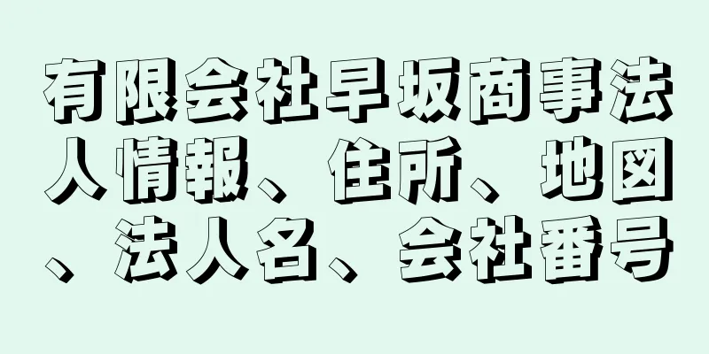 有限会社早坂商事法人情報、住所、地図、法人名、会社番号