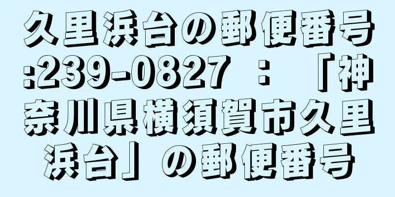 久里浜台の郵便番号:239-0827 ： 「神奈川県横須賀市久里浜台」の郵便番号