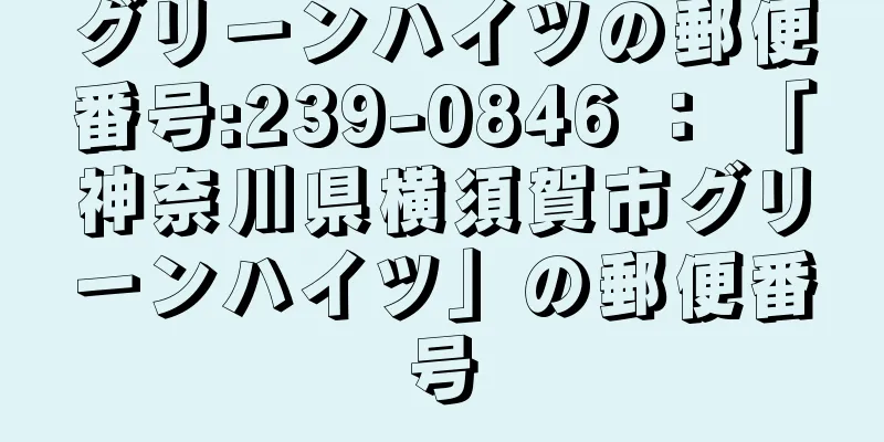 グリーンハイツの郵便番号:239-0846 ： 「神奈川県横須賀市グリーンハイツ」の郵便番号