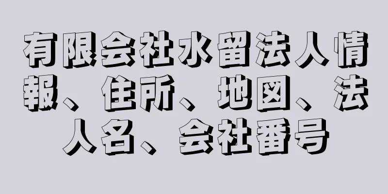 有限会社水留法人情報、住所、地図、法人名、会社番号