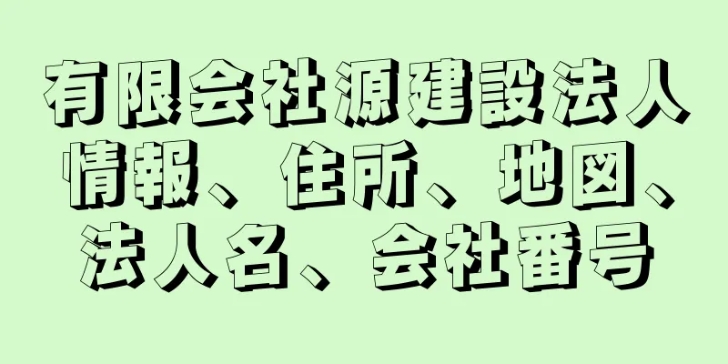 有限会社源建設法人情報、住所、地図、法人名、会社番号