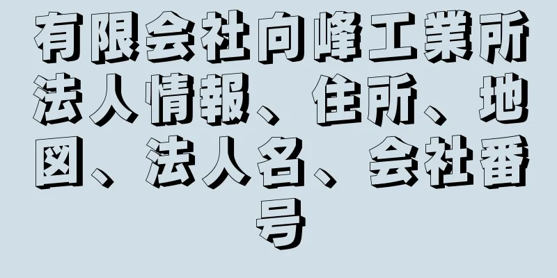 有限会社向峰工業所法人情報、住所、地図、法人名、会社番号