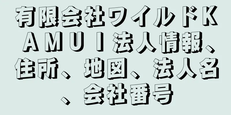 有限会社ワイルドＫＡＭＵＩ法人情報、住所、地図、法人名、会社番号