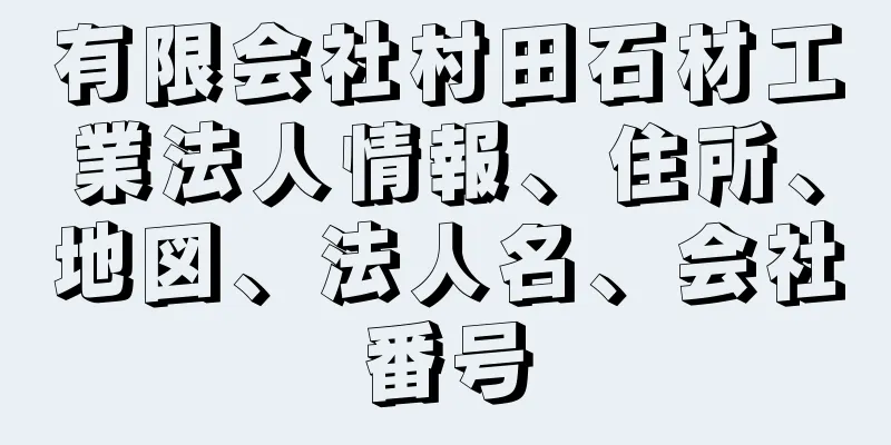 有限会社村田石材工業法人情報、住所、地図、法人名、会社番号