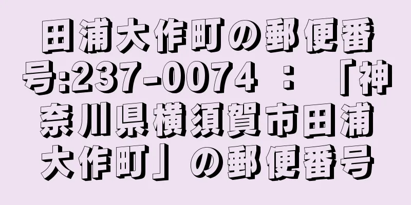 田浦大作町の郵便番号:237-0074 ： 「神奈川県横須賀市田浦大作町」の郵便番号