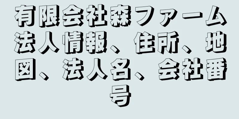 有限会社森ファーム法人情報、住所、地図、法人名、会社番号