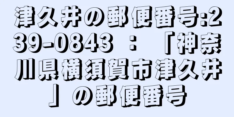 津久井の郵便番号:239-0843 ： 「神奈川県横須賀市津久井」の郵便番号