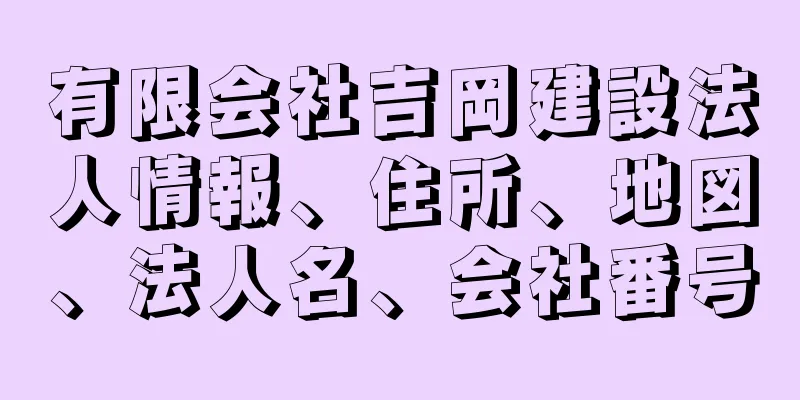 有限会社吉岡建設法人情報、住所、地図、法人名、会社番号