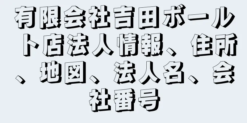 有限会社吉田ボールト店法人情報、住所、地図、法人名、会社番号