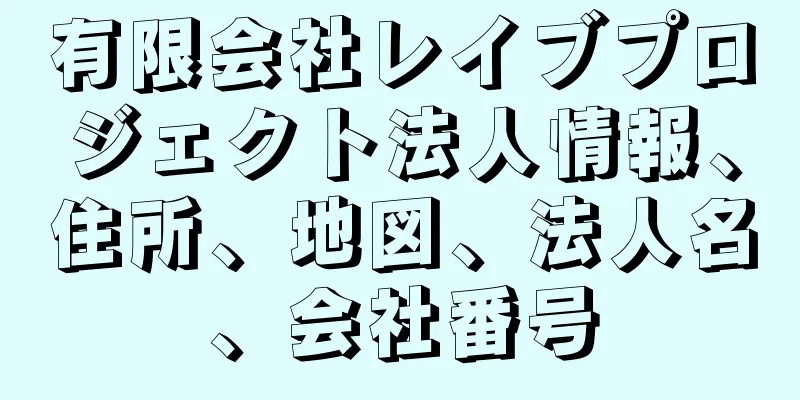 有限会社レイブプロジェクト法人情報、住所、地図、法人名、会社番号