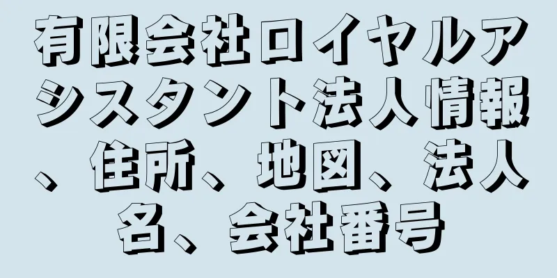 有限会社ロイヤルアシスタント法人情報、住所、地図、法人名、会社番号