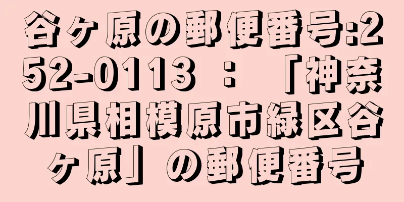 谷ヶ原の郵便番号:252-0113 ： 「神奈川県相模原市緑区谷ヶ原」の郵便番号