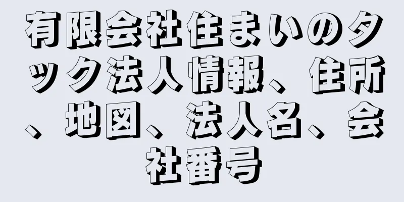 有限会社住まいのタック法人情報、住所、地図、法人名、会社番号