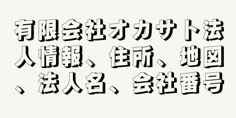 有限会社オカサト法人情報、住所、地図、法人名、会社番号