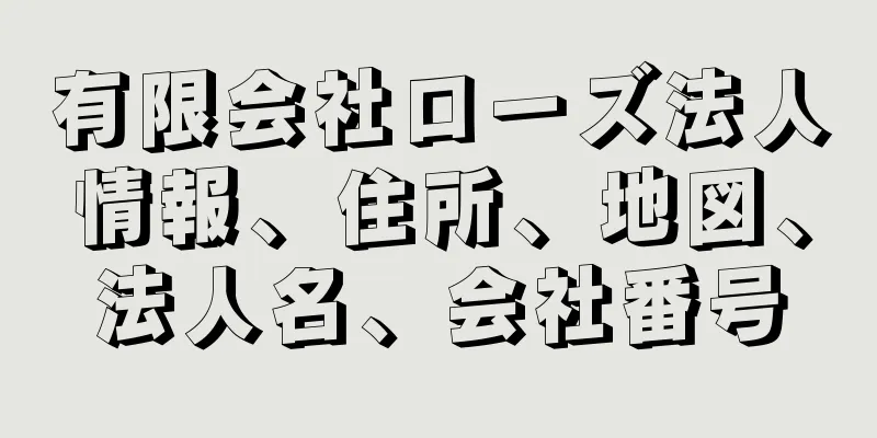 有限会社ローズ法人情報、住所、地図、法人名、会社番号