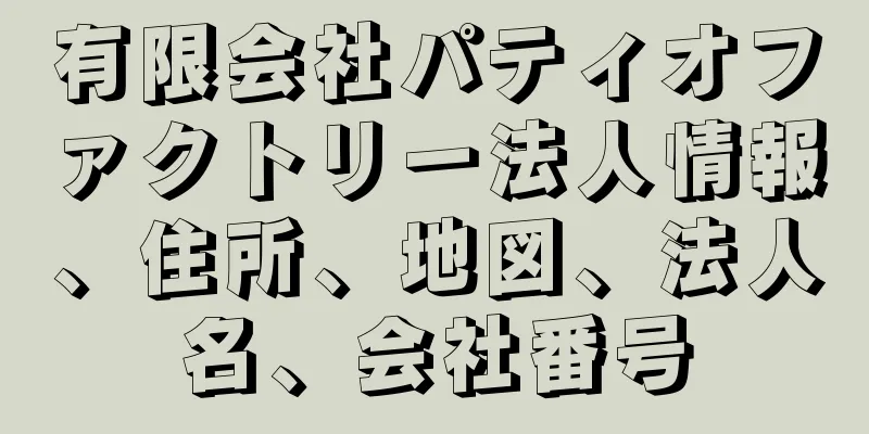有限会社パティオファクトリー法人情報、住所、地図、法人名、会社番号