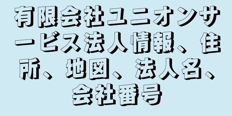 有限会社ユニオンサービス法人情報、住所、地図、法人名、会社番号