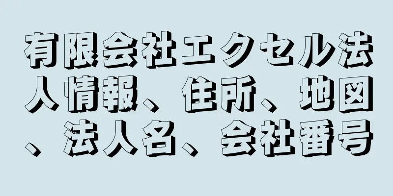 有限会社エクセル法人情報、住所、地図、法人名、会社番号