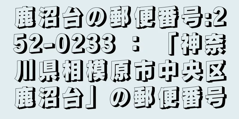 鹿沼台の郵便番号:252-0233 ： 「神奈川県相模原市中央区鹿沼台」の郵便番号