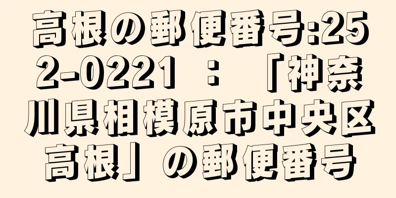 高根の郵便番号:252-0221 ： 「神奈川県相模原市中央区高根」の郵便番号