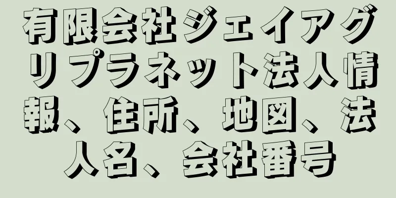 有限会社ジェイアグリプラネット法人情報、住所、地図、法人名、会社番号