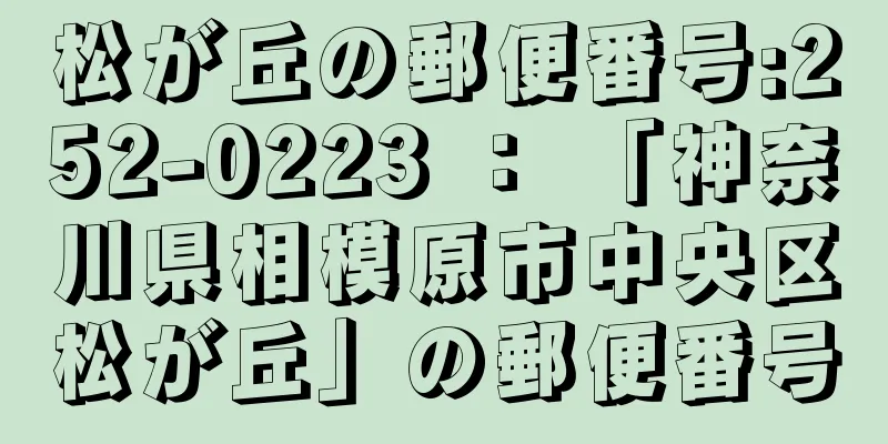 松が丘の郵便番号:252-0223 ： 「神奈川県相模原市中央区松が丘」の郵便番号