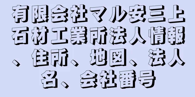 有限会社マル安三上石材工業所法人情報、住所、地図、法人名、会社番号