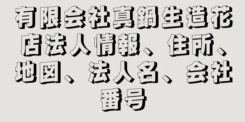 有限会社真鍋生造花店法人情報、住所、地図、法人名、会社番号