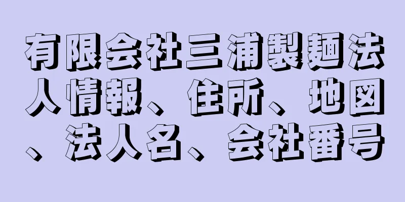 有限会社三浦製麺法人情報、住所、地図、法人名、会社番号