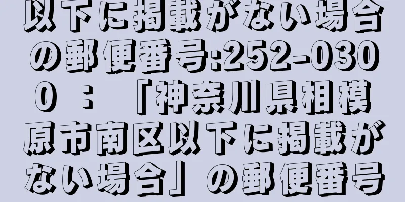 以下に掲載がない場合の郵便番号:252-0300 ： 「神奈川県相模原市南区以下に掲載がない場合」の郵便番号