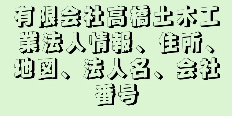 有限会社高橋土木工業法人情報、住所、地図、法人名、会社番号