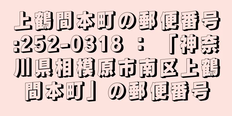 上鶴間本町の郵便番号:252-0318 ： 「神奈川県相模原市南区上鶴間本町」の郵便番号