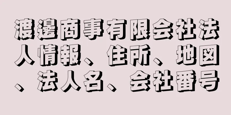 渡邊商事有限会社法人情報、住所、地図、法人名、会社番号