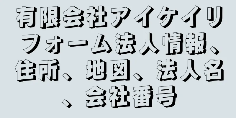 有限会社アイケイリフォーム法人情報、住所、地図、法人名、会社番号