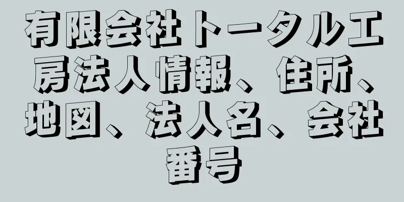 有限会社トータル工房法人情報、住所、地図、法人名、会社番号