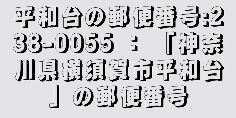 平和台の郵便番号:238-0055 ： 「神奈川県横須賀市平和台」の郵便番号