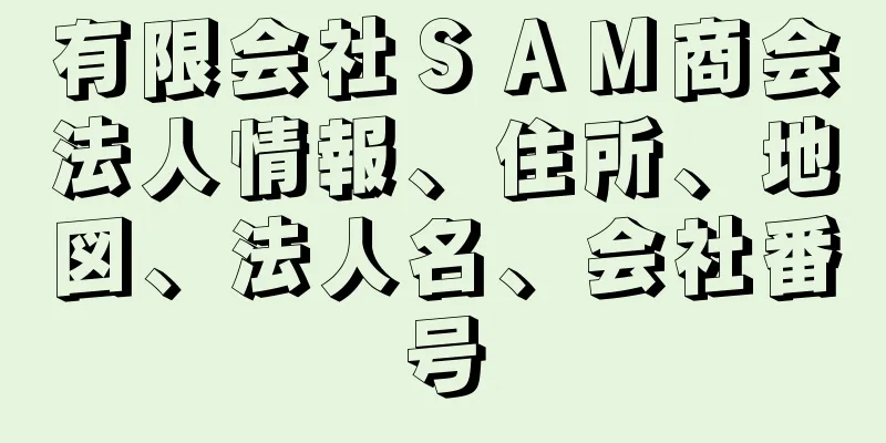 有限会社ＳＡＭ商会法人情報、住所、地図、法人名、会社番号