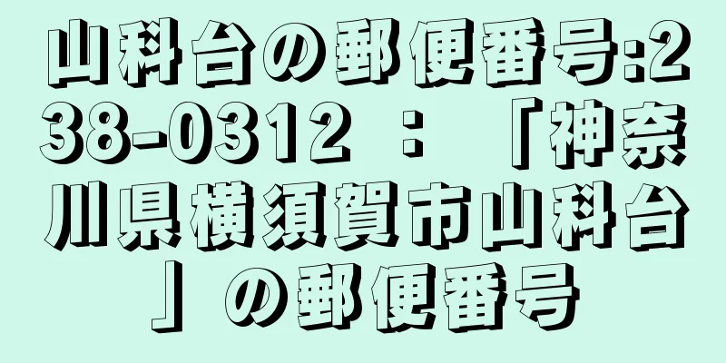 山科台の郵便番号:238-0312 ： 「神奈川県横須賀市山科台」の郵便番号