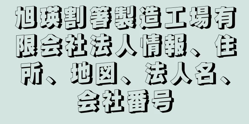 旭瑛割箸製造工場有限会社法人情報、住所、地図、法人名、会社番号