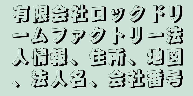 有限会社ロックドリームファクトリー法人情報、住所、地図、法人名、会社番号