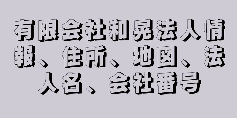 有限会社和晃法人情報、住所、地図、法人名、会社番号