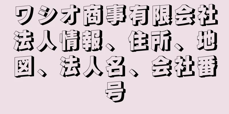 ワシオ商事有限会社法人情報、住所、地図、法人名、会社番号